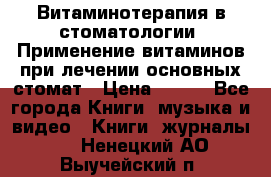 Витаминотерапия в стоматологии  Применение витаминов при лечении основных стомат › Цена ­ 257 - Все города Книги, музыка и видео » Книги, журналы   . Ненецкий АО,Выучейский п.